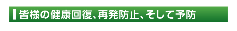 皆様の健康回復、再発防止、そして予防